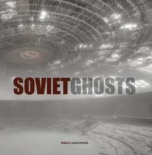 Soviet Ghosts : The Soviet Union Abandoned. A Communist Empire in Decay