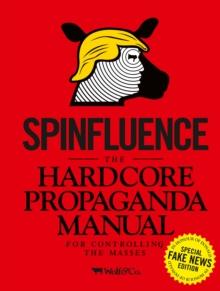 Spinfluence. The Hardcore Propaganda Manual for Controlling the Masses : Fake News Special Edition