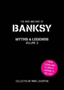 Banksy Myths and Legends Volume 3 : The Rise and Rise of Banksy. Yet Another Collection of the Unbelievable and the Incredible