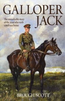 Galloper Jack : The Remarkable Story of the Man Who Rode a Real War Horse