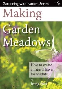 Making Garden Meadows : How to Create a Natural Haven for Wildlife