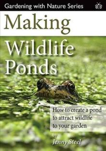 Making Wildlife Ponds : How to Create a Pond to Attract Wildlife to Your Garden