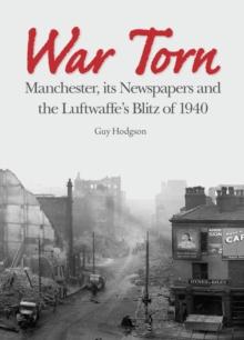 War Torn : Manchester, its Newspapers and the Luftwaffe's Christmas Blitz of 1940