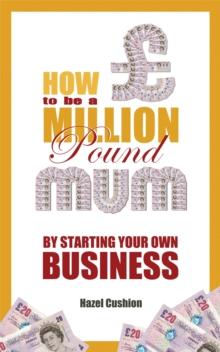 How To Be a Million Pound Mum : By Starting Your Own Business