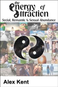 The Energy of Attraction : Powerful Techniques for Men and Women Seeking Social, Romantic & Sexual Abundance