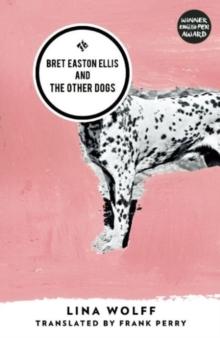 Bret Easton Ellis and the Other Dogs : Winner of the 2017 Oxford-Weidenfeld Translation Prize