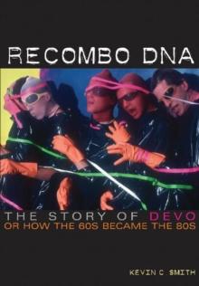 Recombo DNA : The story of Devo, or how the 60s became the 80s