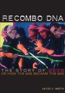 Recombo DNA : The story of Devo, or how the 60s became the 80s