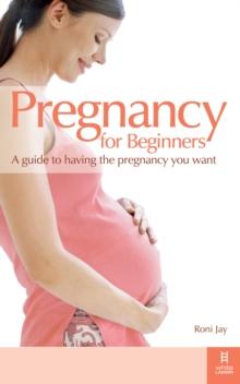 Pregnancy for Beginners : A guide to having the pregnancy you want