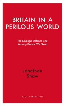 Britain in a Perilous World : The Strategic Defence and Security Review We Need