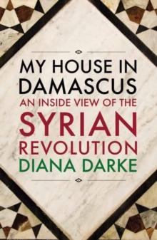 My House in Damascus : An Inside View of the Syrian Crisis