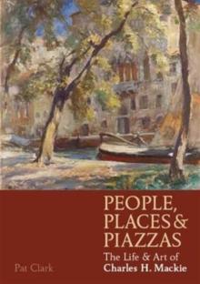 People, Places & Piazzas : The Life & Art of Charles Hodge Mackie