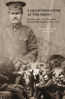 A Quartermaster at the Front : The Diary of Lt. Col. Allen Whitty Worcestershire Regiment 1914-1919