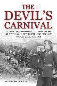 The Devil's Carnival : The First Hundred Days of Armageddon 1st Battalion Northumberland Fusiliers August - December 1914