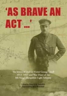 As Brave an Act : The Letters of 2nd Lt Victor George Ursell 1913-17 Kings Shropshire Light Infantry