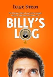 Billy's Log : The hilarious diary of one man's struggle with life, lager and the female race