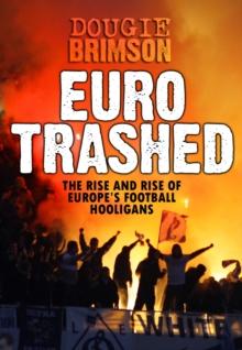 Eurotrashed : The Rise and Rise of Europe's Football Hooligans