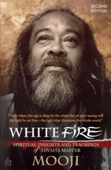 White Fire : Spiritual Insights and Teachings of Advaita Master Mooji