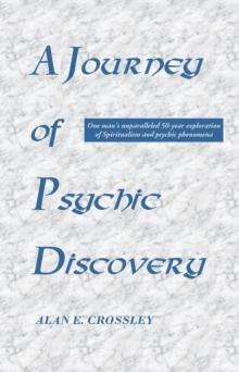 A Journey of Psychic Discovery : One man's unparalleled 50-year exploration of Spiritualism and psychic phenomena