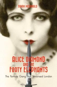 Alice Diamond And The Forty Elephants : The Female Gang That Terrorised London