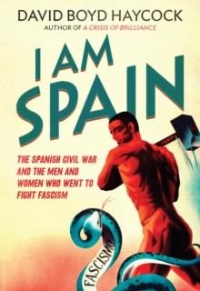 I am Spain : The Spanish Civil War Through the Eyes of the Britons and Americans Who Saw it Happen