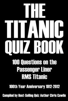 The Titanic Quiz Book : 100 Questions on the Passenger Liner RMS Titanic