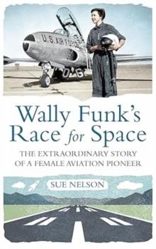 Wally Funk's Race for Space : The Extraordinary Story of a Female Aviation Pioneer