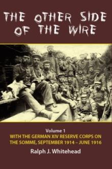 The Other Side of the Wire Volume 1 : With the German XIV Reserve Corps on the Somme, September 1914-June 1916