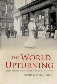 The World Upturning : Elsie Henry's Irish Wartime Diaries 1913-1919