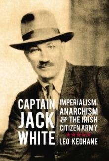 Captain Jack White : Imperialism, Anarchism and the Irish Citizen Army