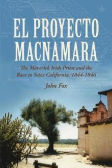 El Proyecto Macnamara : The Maverick Irish Priest and the Race to Seize California 1844-1846