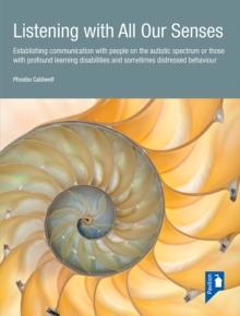 Listening with All Our Senses : Establishing communication with people on the autistic spectrum or those with profound learning disabilities and sometimes distressed behaviour