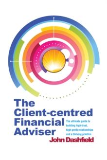 The Client-centred Financial Adviser : The ultimate guide to building high-trust, high-profit relationships and a thriving practice