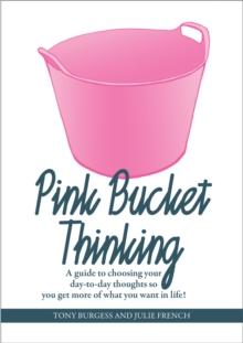 Pink Bucket Thinking : A guide to choosing your day-to-day thoughts so that you get more of what you want in life!