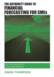 The Authority Guide to Financial Forecasting for SMEs : Pain-free financials for finance and planning