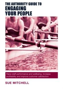 The Authority Guide to Engaging Your People : Raise staff performance and wellbeing, increase profitability and improve customer satisfaction