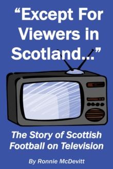 Except for Viewers in Scotland : The Story of Scottish Football on Television