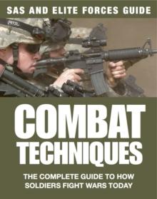 Combat Techniques : The Complete Guide to How Soldiers Fight Wars Today