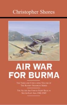 Air War for Burma : The Concluding Volume of The Bloody Shambles Series. The Allied Air Forces Fight Back in South-East Asia 1942-1945