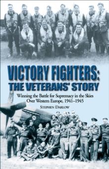 Victory Fighters: The Veterans' Story : Winning the Battle for Supremacy in the Skies Over Western Europe, 1941-1945