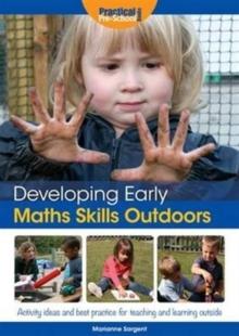 Developing Early Maths Skills Outdoors : Activity Ideas and Best Practice for Teaching and Learning Outside