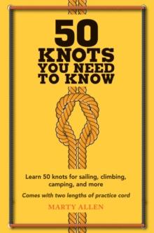 50 Knots You Need to Know : Learn 50 Knots for Sailing, Climbing, Camping, and More