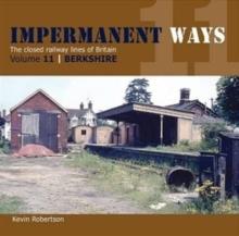 Impermanant Ways : The Closed Railway Lines of Britain : Berkshire Volume 11