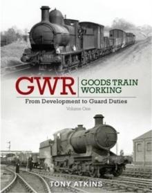 GWR Goods Train Working: From Development to Guard Duties : Volume One