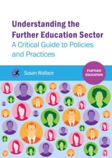 Understanding the Further Education Sector : A critical guide to policies and practices