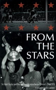 From the Stars : Sir Matt Busby & the Decline of Manchester United -- 1968-1974