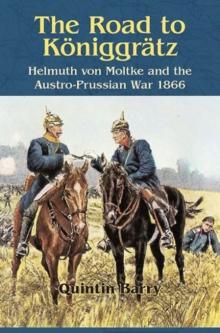 The Road to KoeNiggraTz : Helmuth Von Moltke and the Austro-Prussian War 1866