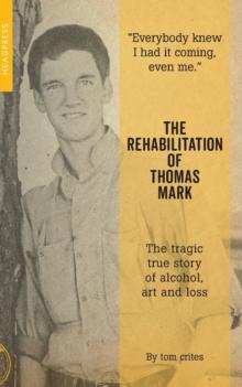 The Rehabilitation Of Thomas Mark : The tragic true story of alcohol, art and loss