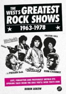 The West's Greatest Rock Shows 1963-1978 : Lost, forgotten and previously untold eye-opening tales from the gigs you'll wish you'd seen