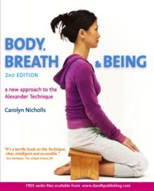 Body, Breath and Being : A new guide to the Alexander Technique